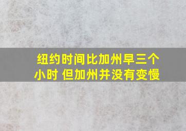 纽约时间比加州早三个小时 但加州并没有变慢